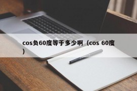 cos负60度等于多少啊（cos 60度）