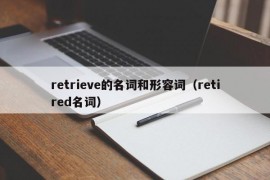 retrieve的名词和形容词（retired名词）