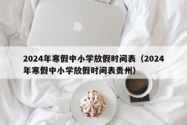 2024年寒假中小学放假时间表（2024年寒假中小学放假时间表贵州）