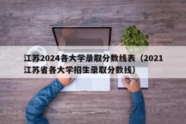 江苏2024各大学录取分数线表（2021江苏省各大学招生录取分数线）