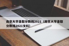 南京大学录取分数线2021（南京大学录取分数线2021文科）