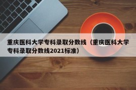 重庆医科大学专科录取分数线（重庆医科大学专科录取分数线2021标准）