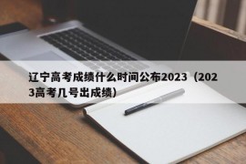 辽宁高考成绩什么时间公布2023（2023高考几号出成绩）