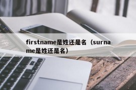 firstname是姓还是名（surname是姓还是名）