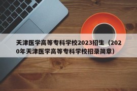 天津医学高等专科学校2023招生（2020年天津医学高等专科学校招录简章）