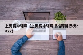 上海高中辅导（上海高中辅导书推荐排行榜2022）