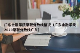 广东金融学院录取分数线情况（广东金融学院2020录取分数线广东）