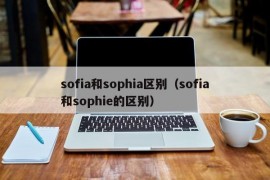 sofia和sophia区别（sofia和sophie的区别）