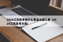 2024江苏高考用什么卷是全国几卷（2024江苏高考方案）