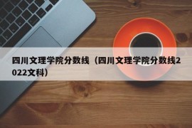 四川文理学院分数线（四川文理学院分数线2022文科）