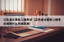 江苏省计算机二级考试（江苏省计算机二级考试成绩什么时候出来）