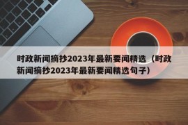 时政新闻摘抄2023年最新要闻精选（时政新闻摘抄2023年最新要闻精选句子）