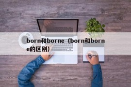 born和borne（born和borne的区别）