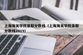 上海海关学院录取分数线（上海海关学院录取分数线2019）