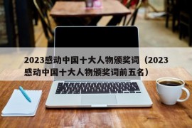 2023感动中国十大人物颁奖词（2023感动中国十大人物颁奖词前五名）