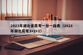 2023年湖北省高考一分一段表（2021年湖北高考3+2+1）