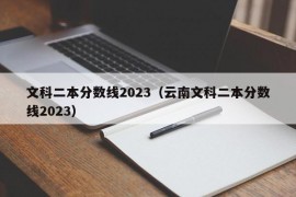 文科二本分数线2023（云南文科二本分数线2023）