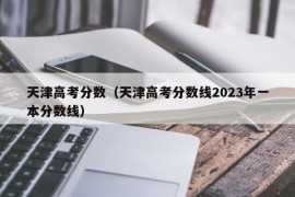 天津高考分数（天津高考分数线2023年一本分数线）