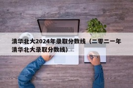 清华北大2024年录取分数线（二零二一年清华北大录取分数线）