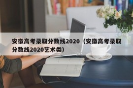 安徽高考录取分数线2020（安徽高考录取分数线2020艺术类）
