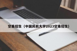 空乘招生（中国民航大学2023空乘招生）