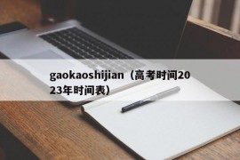 gaokaoshijian（高考时间2023年时间表）