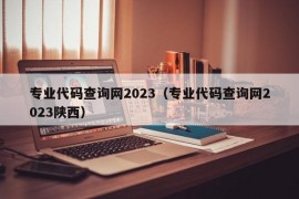 专业代码查询网2023（专业代码查询网2023陕西）