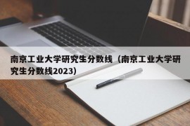 南京工业大学研究生分数线（南京工业大学研究生分数线2023）