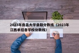 2023年南昌大学录取分数线（2023年江西单招各学校分数线）
