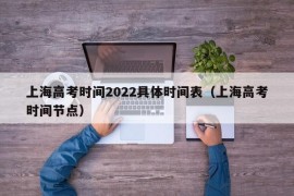 上海高考时间2022具体时间表（上海高考时间节点）